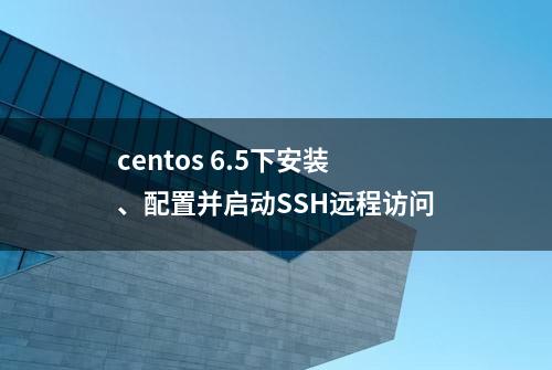 centos 6.5下安装、配置并启动SSH远程访问