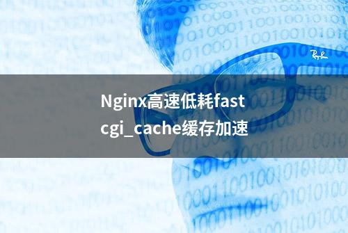 Nginx高速低耗fastcgi_cache缓存加速