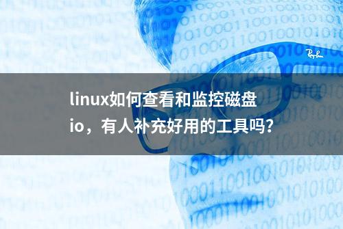 linux如何查看和监控磁盘io，有人补充好用的工具吗？