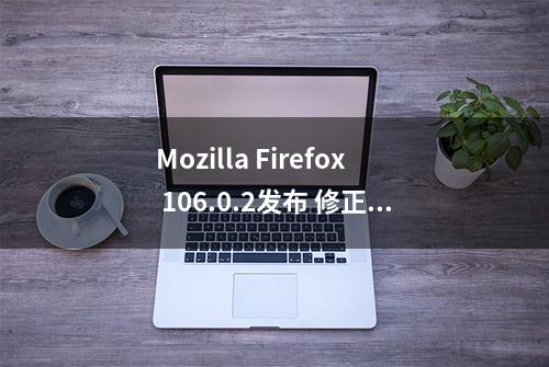 Mozilla Firefox 106.0.2发布 修正一系列问题