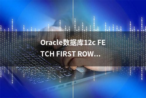 Oracle数据库12c FETCH FIRST ROWS分页查询Sql
