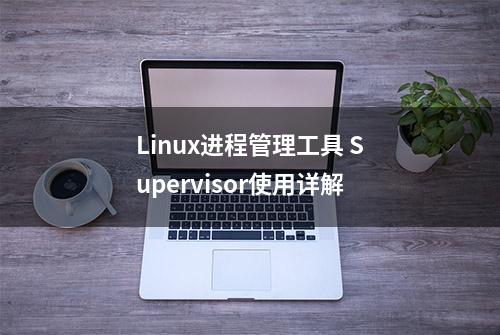 Linux进程管理工具 Supervisor使用详解
