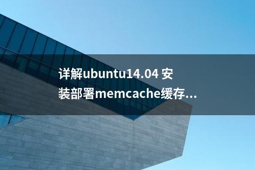详解ubuntu14.04 安装部署memcache缓存服务器