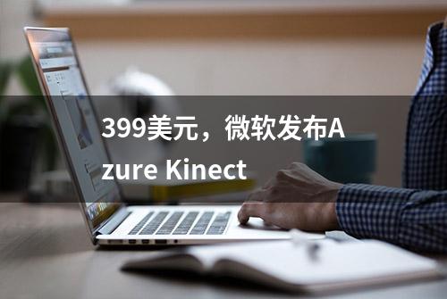 399美元，微软发布Azure Kinect
