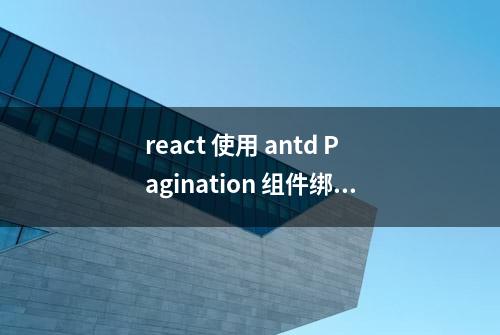 react 使用 antd Pagination 组件绑定回调函数坑点分析