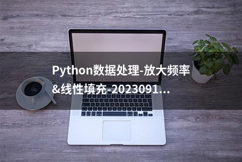 Python数据处理-放大频率&线性填充-20230912-小菜的数据铺