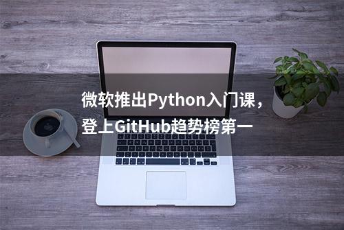 微软推出Python入门课，登上GitHub趋势榜第一
