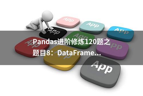 Pandas进阶修炼120题之题目8：DataFrame与list相互转化