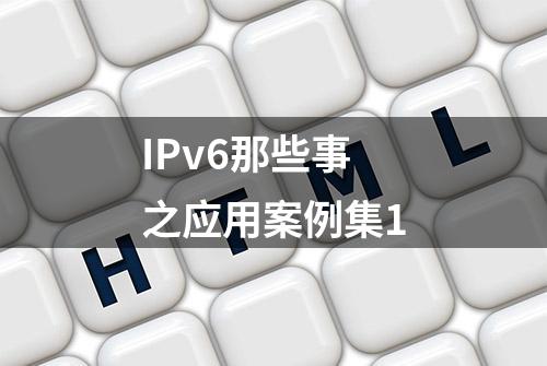 IPv6那些事之应用案例集1