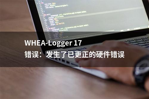 WHEA-Logger 17错误：发生了已更正的硬件错误