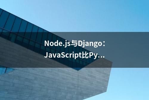 Node.js与Django：JavaScript比Python好吗？