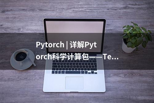Pytorch | 详解Pytorch科学计算包——Tensor