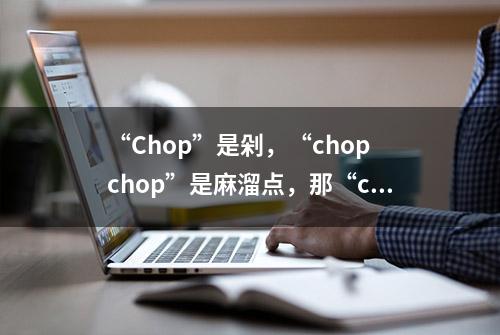 “Chop”是剁，“chop chop”是麻溜点，那“chop shop”啥意思？