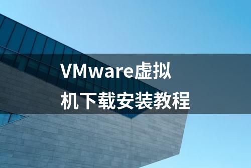 VMware虚拟机下载安装教程