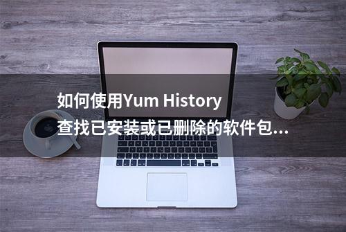 如何使用Yum History查找已安装或已删除的软件包信息