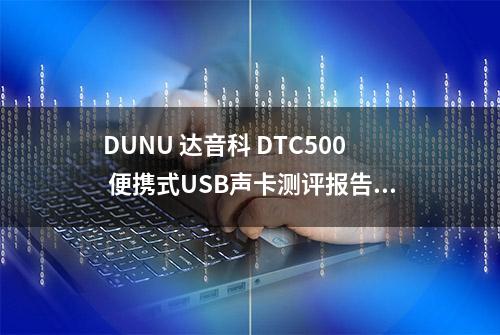 DUNU 达音科 DTC500 便携式USB声卡测评报告 「SOOMAL」
