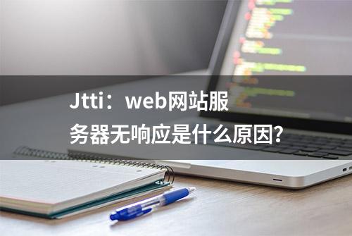 Jtti：web网站服务器无响应是什么原因？