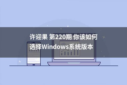 许迎果 第220期 你该如何选择Windows系统版本
