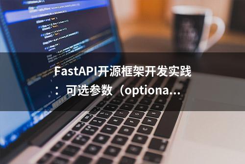 FastAPI开源框架开发实践：可选参数（optional parameters）