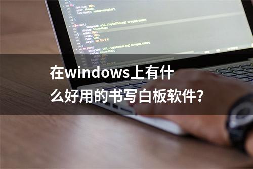 在windows上有什么好用的书写白板软件？