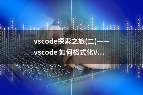 vscode探索之旅(二)——vscode 如何格式化Vue文件中的代码？