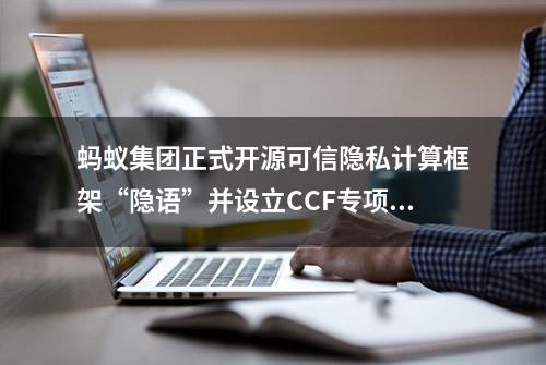 蚂蚁集团正式开源可信隐私计算框架“隐语”并设立CCF专项科研基金