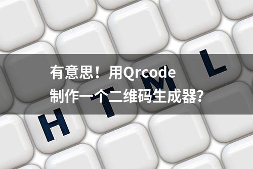 有意思！用Qrcode制作一个二维码生成器？