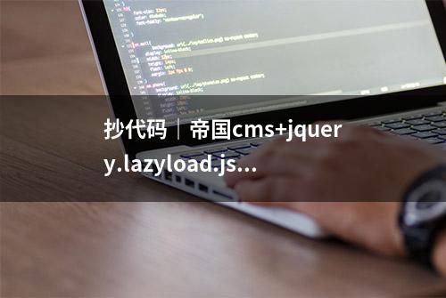 抄代码｜帝国cms+jquery.lazyload.js实现图片延迟懒加载极简方法
