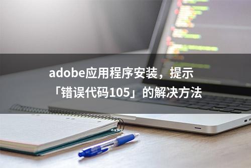 adobe应用程序安装，提示「错误代码105」的解决方法