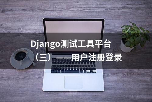 Django测试工具平台（三）——用户注册登录
