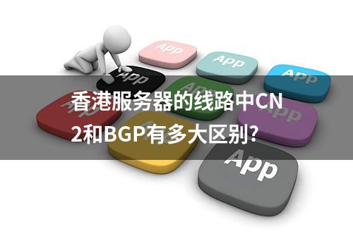 香港服务器的线路中CN2和BGP有多大区别?