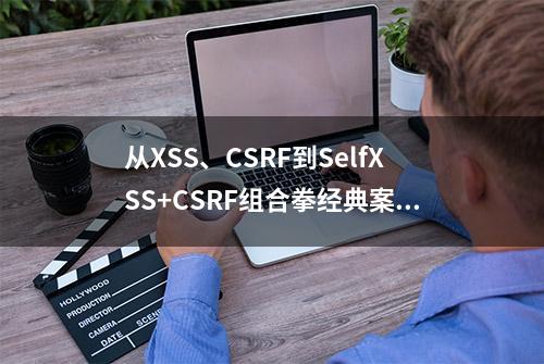 从XSS、CSRF到SelfXSS+CSRF组合拳经典案例剖析