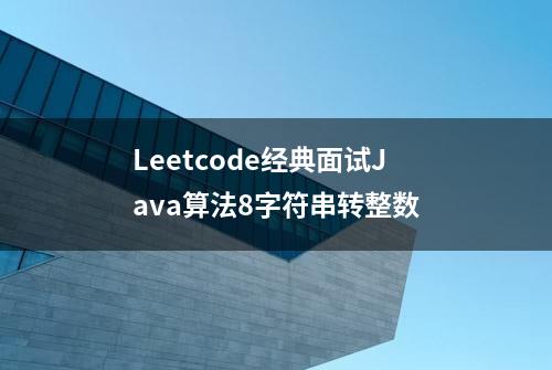 Leetcode经典面试Java算法8字符串转整数
