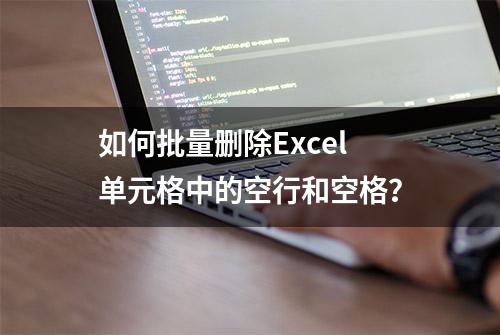 如何批量删除Excel单元格中的空行和空格？
