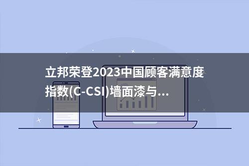 立邦荣登2023中国顾客满意度指数(C-CSI)墙面漆与木器漆双榜榜首