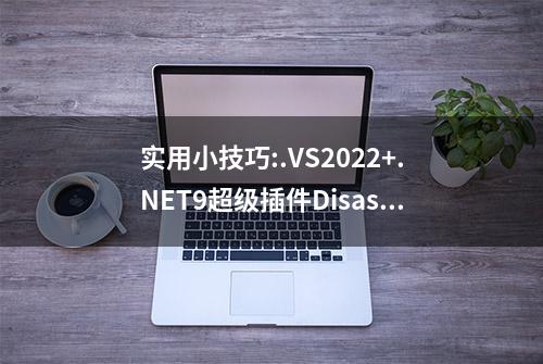 实用小技巧:.VS2022+.NET9超级插件Disasmo