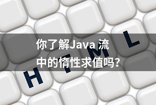 你了解Java 流中的惰性求值吗？