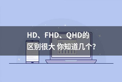 HD、FHD、QHD的区别很大 你知道几个？