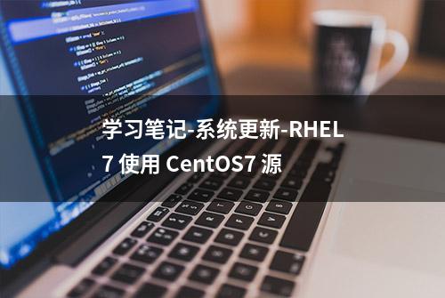学习笔记-系统更新-RHEL7 使用 CentOS7 源