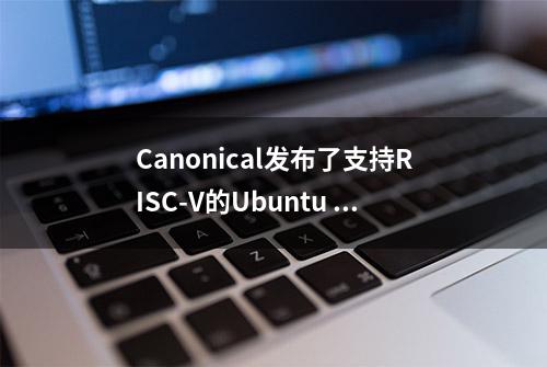 Canonical发布了支持RISC-V的Ubuntu 20.04/21.04 64位版本