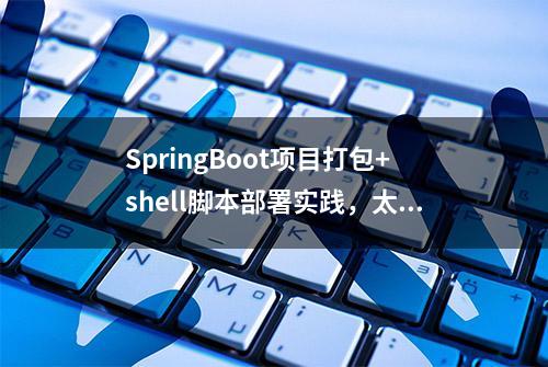 SpringBoot项目打包+shell脚本部署实践，太有用了