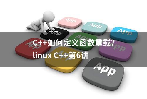 C++如何定义函数重载？linux C++第6讲