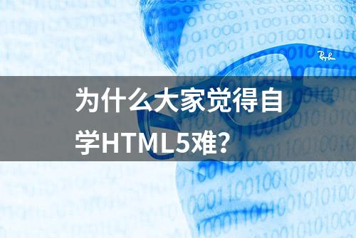 为什么大家觉得自学HTML5难？