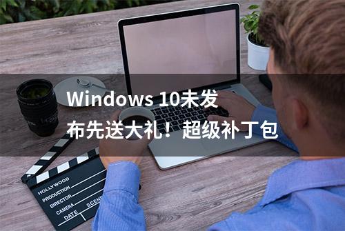 Windows 10未发布先送大礼！超级补丁包