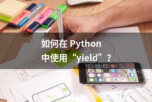如何在 Python 中使用“yield”？