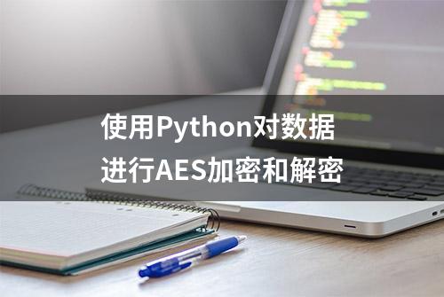 使用Python对数据进行AES加密和解密