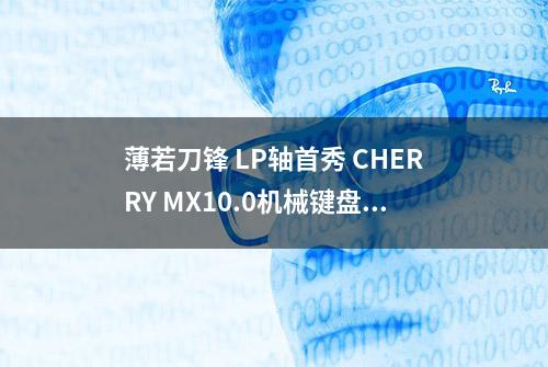 薄若刀锋 LP轴首秀 CHERRY MX10.0机械键盘评测