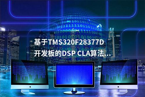 基于TMS320F28377D开发板的DSP CLA算法案例开发手册