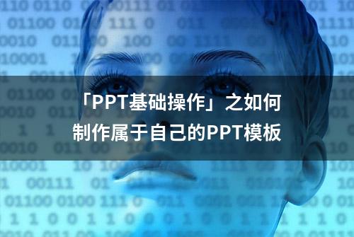 「PPT基础操作」之如何制作属于自己的PPT模板