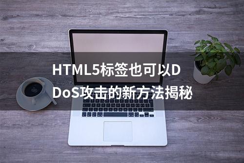 HTML5标签也可以DDoS攻击的新方法揭秘